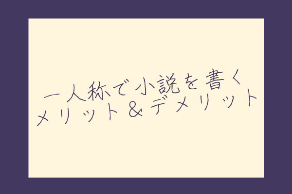 一人称で小説を書くには 特徴 メリット デメリット